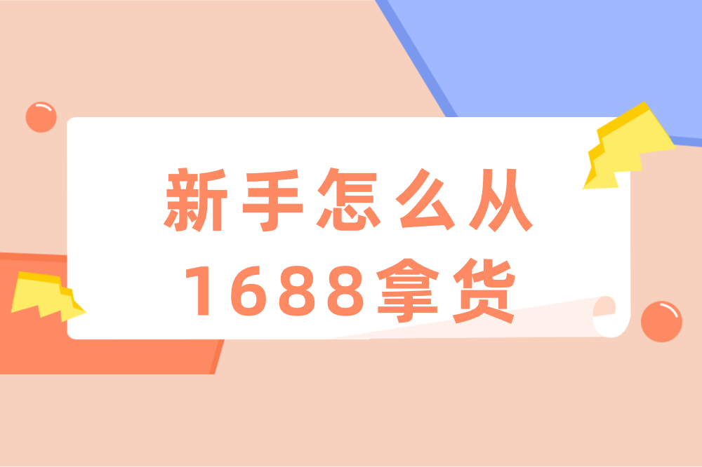 新手怎么从1688拿货？一文带你全掌握！