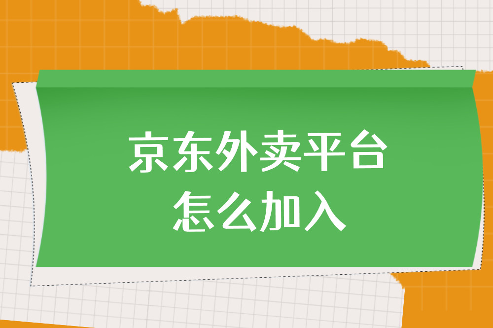 京东外卖平台怎么加入？2个靠谱渠道，轻松搞定！