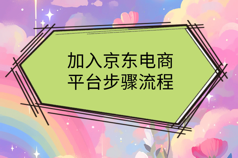 加入京东电商平台步骤流程