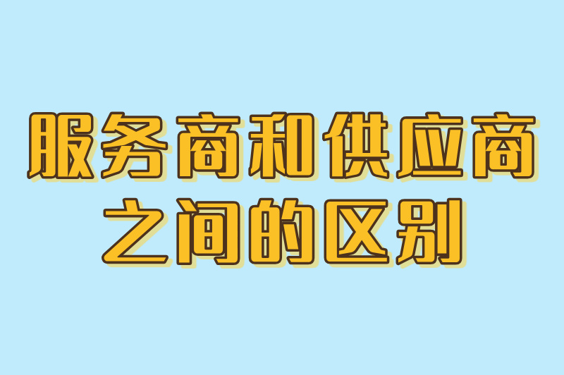 服务商和供应商的区别是什么？介绍两者之间的差异