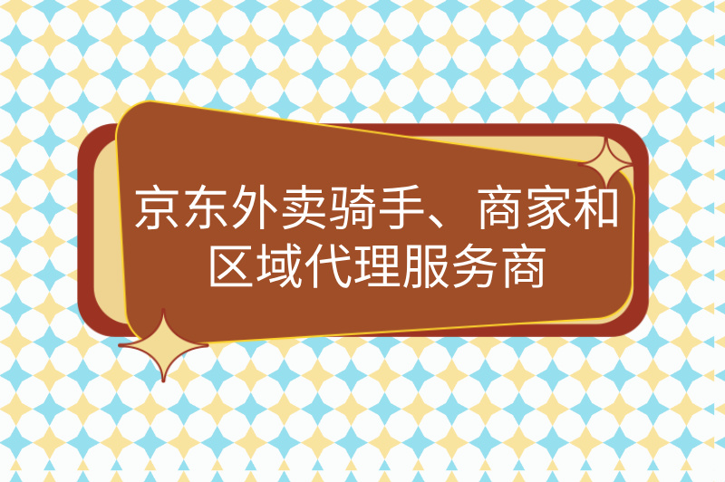 京东外卖骑手、商家和区域代理服务商