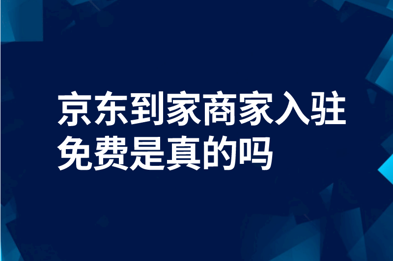 京东到家商家入驻免费吗是真的吗？揭秘真相，抢占流量红利！ 