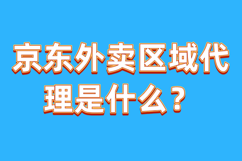 京东外卖区域代理怎么申请？手把手教你轻松加入外卖市场！