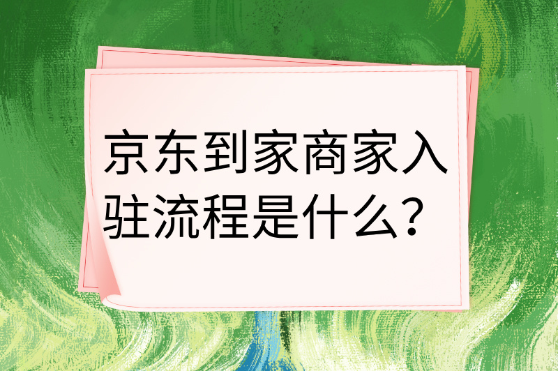 京东到家商家入驻流程是什么？