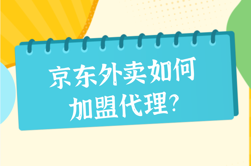 京东外卖如何加盟代理？分享2个靠谱渠道，免费加入