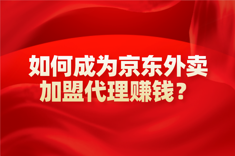 京东外卖上线，一单可赚160，如何成为京东外卖加盟代理赚钱？