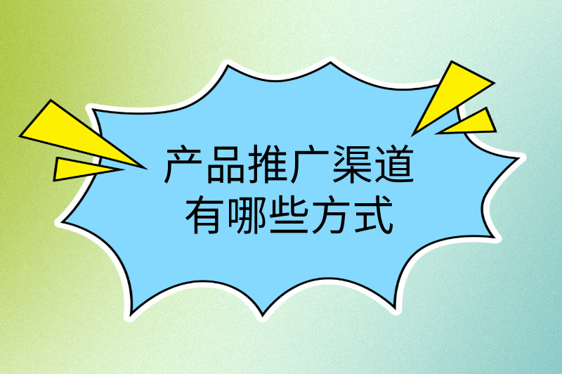 产品推广渠道有哪些方式？揭秘3大高效路径，快速引爆销量！