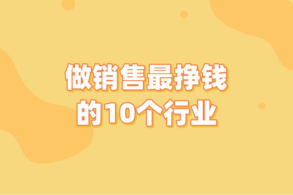 做销售最挣钱的10个行业，你知道几个？这3个收入你想不到！