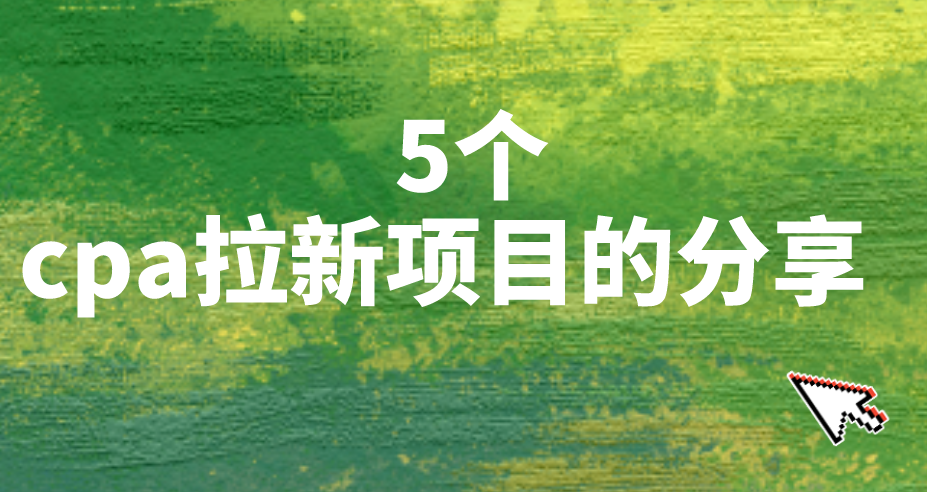 cpa拉新是什么？cpa拉新平台去哪里找？分享5个cpa拉新推广项目！