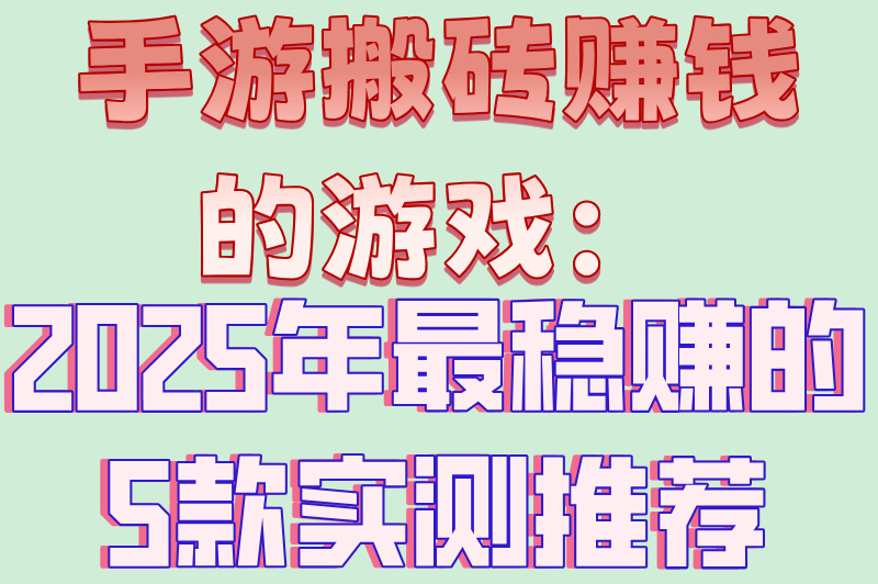 手游搬砖赚钱的游戏推荐:2025年5个日赚100+的搬砖新游