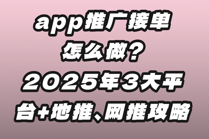 app推广接单渠道有哪些？新手必看教程+平台推荐！