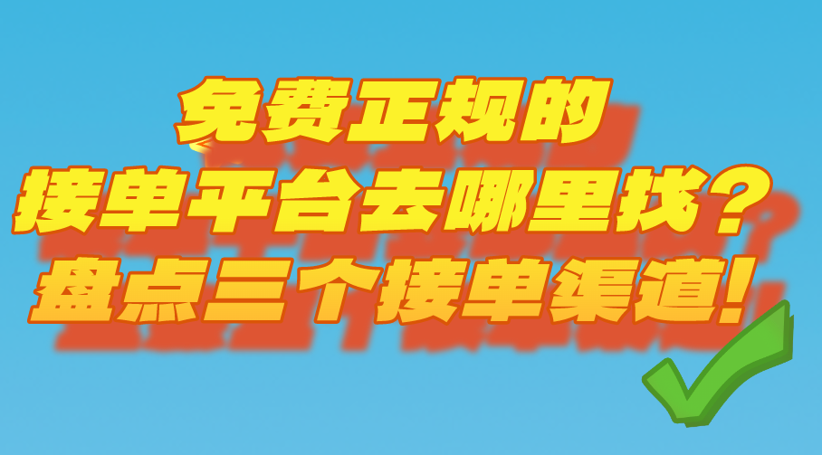 免费正规的接单平台去哪里找？盘点三个接单渠道！