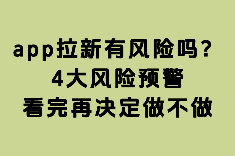 app拉新真的无风险？这些隐藏问题你可能没想过！
