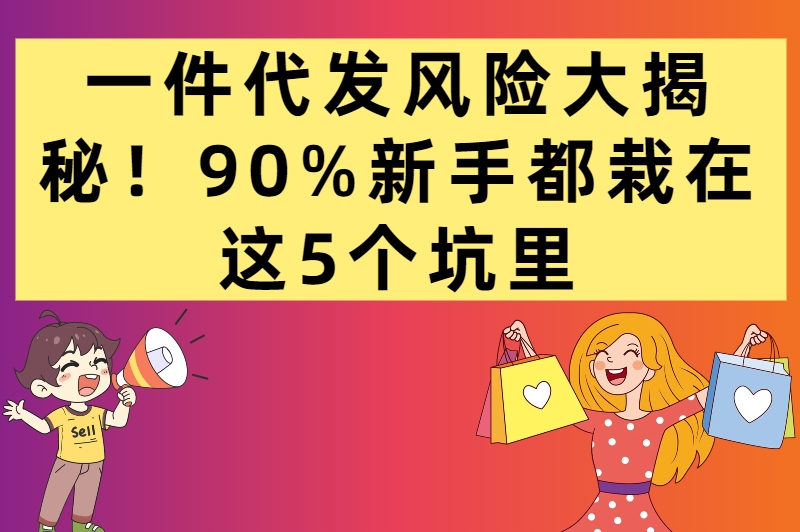 一件代发有什么风险？新手必知的5大避坑要点