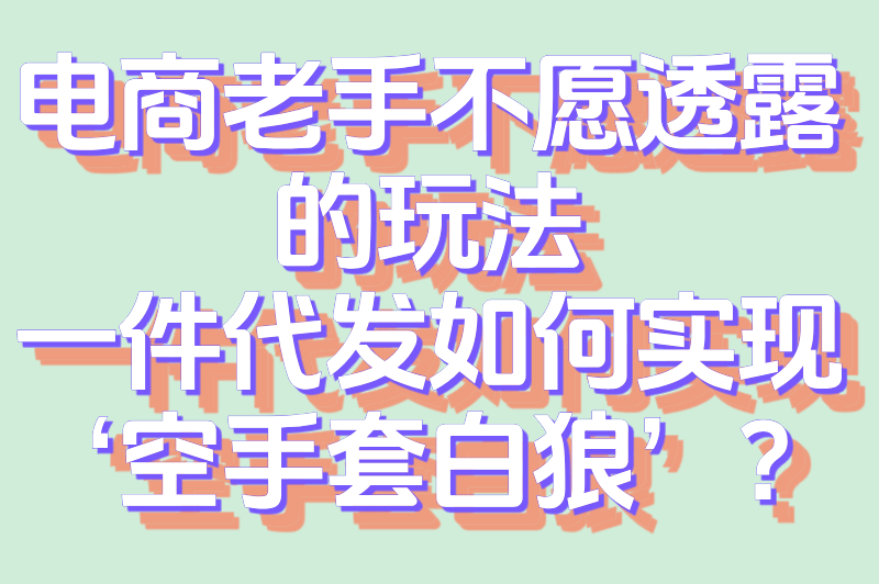 什么叫一件代发？电商新手必知的无货源创业模式详解