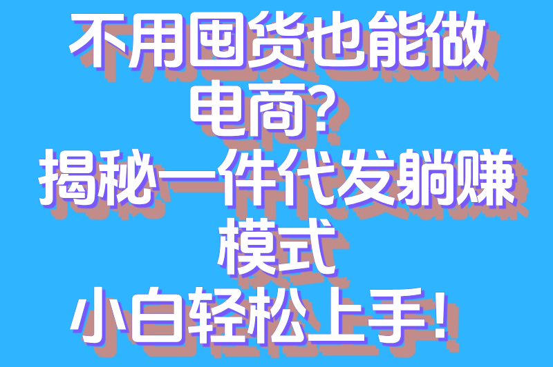 什么叫一件代发？电商新手必知的无货源创业模式详解
